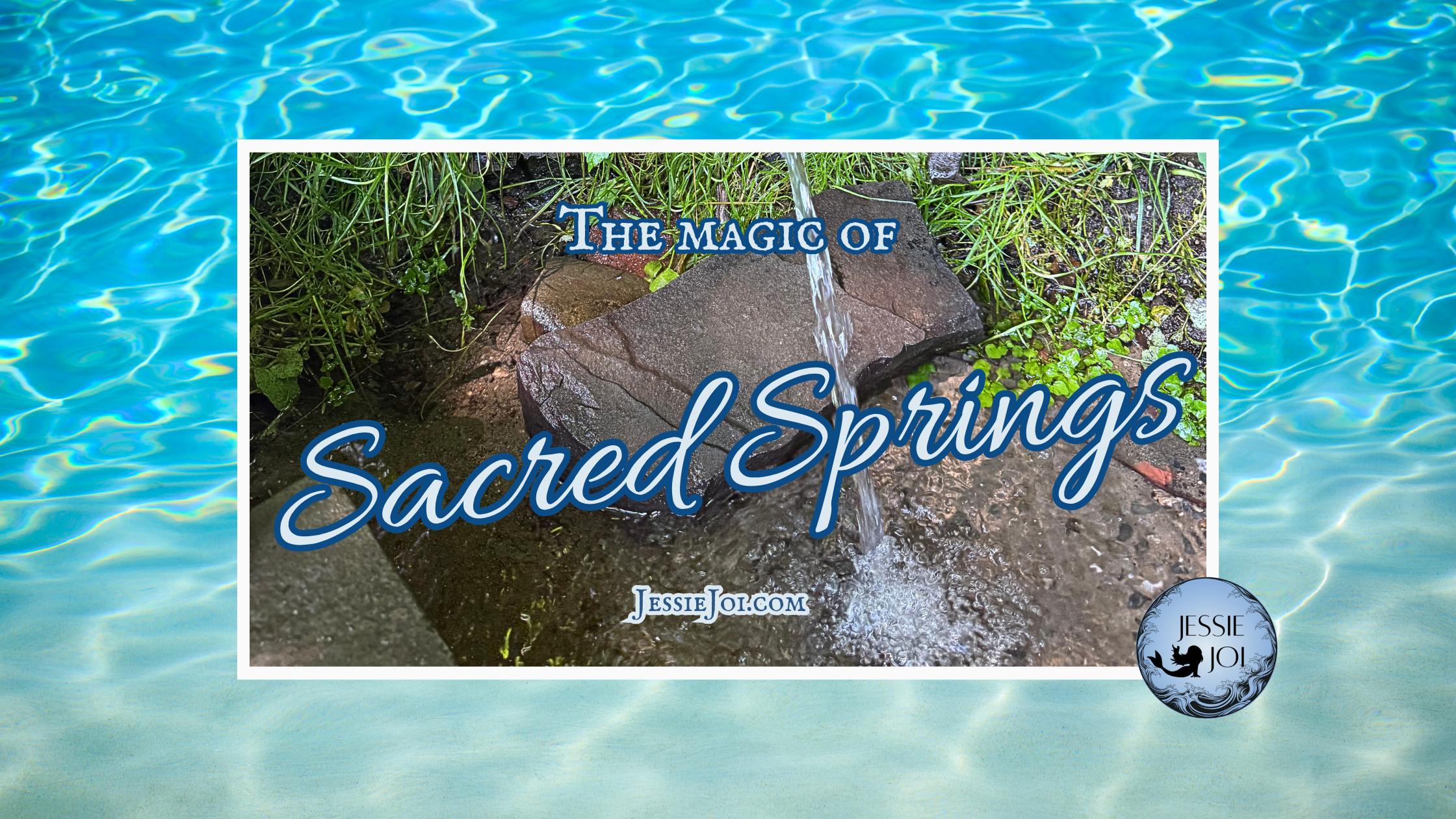 a stream of water flowing into a pool against a blue background with the words: The magic of sacred springs, jessiejoi.com